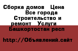 Сборка домов › Цена ­ 100 - Все города Строительство и ремонт » Услуги   . Башкортостан респ.